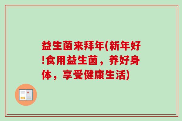 益生菌来拜年(新年好!食用益生菌,养好身体,享受健康生活) 益生菌来拜年(新年好!食用益生菌,养好身体,享受健康生活)