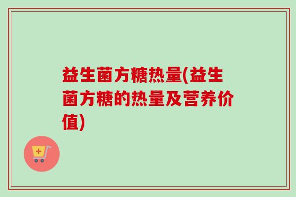 益生菌方糖热量(益生菌方糖的热量及营养价值)