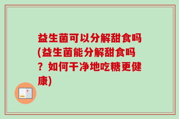 益生菌可以分解甜食吗(益生菌能分解甜食吗？如何干净地吃糖更健康)
