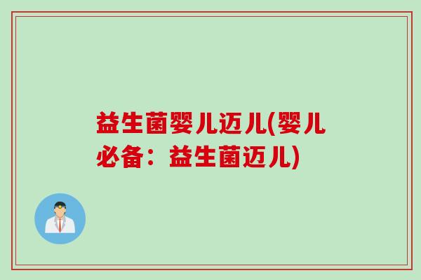 益生菌婴儿迈儿(婴儿必备:益生菌迈儿) 益生菌婴儿迈儿(婴儿必备:益生菌迈儿)