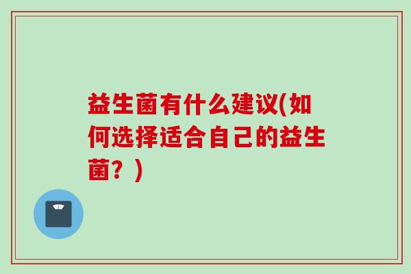 益生菌有什么建议(如何选择适合自己的益生菌？)