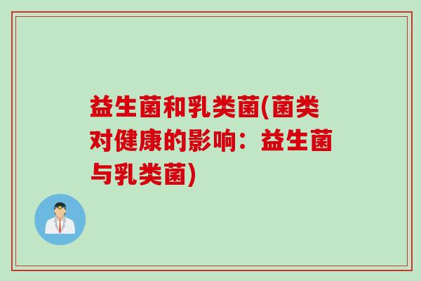 益生菌和乳类菌(菌类对健康的影响：益生菌与乳类菌)