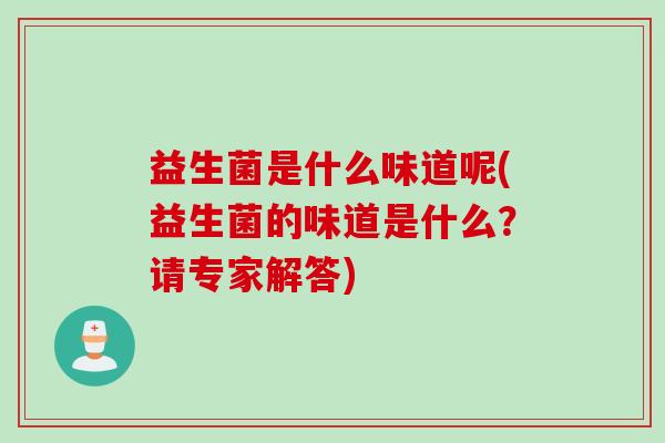 益生菌是什么味道呢(益生菌的味道是什么？请专家解答)