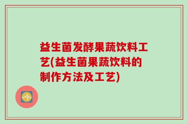 益生菌发酵果蔬饮料工艺(益生菌果蔬饮料的制作方法及工艺)