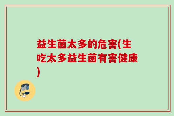 益生菌太多的危害(生吃太多益生菌有害健康) 益生菌太多的危害(生吃太多益生菌有害健康)