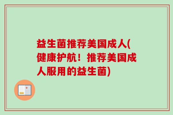益生菌推荐美国成人(健康护航!推荐美国成人服用的益生菌) 益生菌推荐美国成人(健康护航!推荐美国成人服用的益生菌)