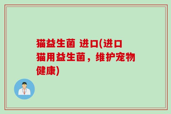 猫益生菌 进口(进口猫用益生菌，维护宠物健康)