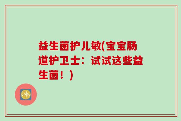 益生菌护儿敏(宝宝肠道护卫士：试试这些益生菌！)