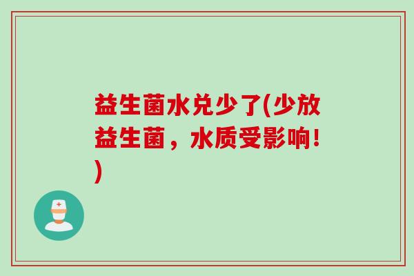 益生菌水兑少了(少放益生菌，水质受影响！)