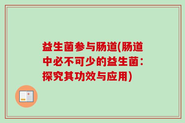 益生菌参与肠道(肠道中必不可少的益生菌:探究其功效与应用) 益生菌参与肠道(肠道中必不可少的益生菌:探究其功效与应用)