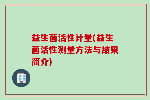 益生菌活性计量(益生菌活性测量方法与结果简介)