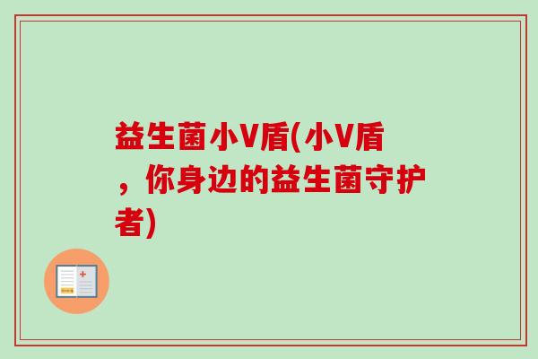 益生菌小V盾(小V盾，你身边的益生菌守护者)