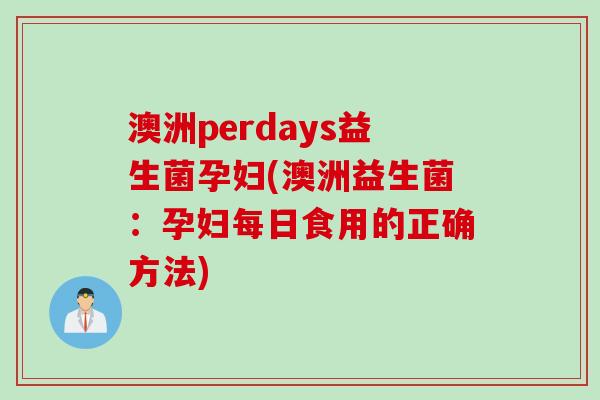 澳洲perdays益生菌孕妇(澳洲益生菌：孕妇每日食用的正确方法)