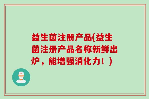 益生菌注册产品(益生菌注册产品名称新鲜出炉，能增强消化力！)