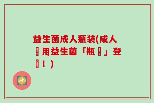 益生菌成人瓶装(成人專用益生菌「瓶裝」登場！)