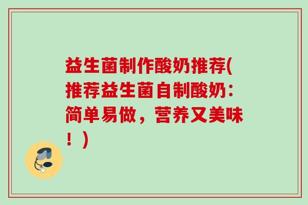 益生菌制作酸奶推荐(推荐益生菌自制酸奶：简单易做，营养又美味！)