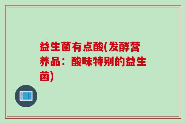 益生菌有点酸(发酵营养品：酸味特别的益生菌)