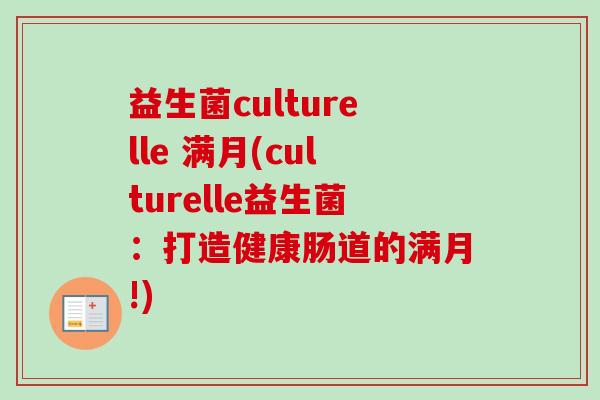 益生菌culturelle 满月(culturelle益生菌:打造健康肠道的满月!) 益生菌culturelle 满月(culturelle益生菌:打造健康肠道的满月!)