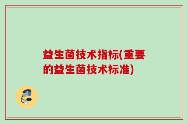 益生菌技术指标(重要的益生菌技术标准)