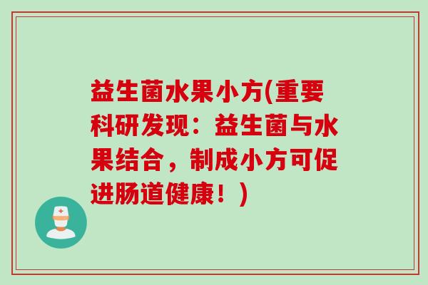 益生菌水果小方(重要科研发现:益生菌与水果结合,制成小方可促进肠道健康!) 益生菌水果小方(重要科研发现:益生菌与水果结合,制成小方可促进肠道健康!)