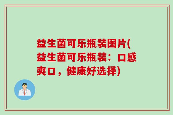 益生菌可乐瓶装图片(益生菌可乐瓶装：口感爽口，健康好选择)
