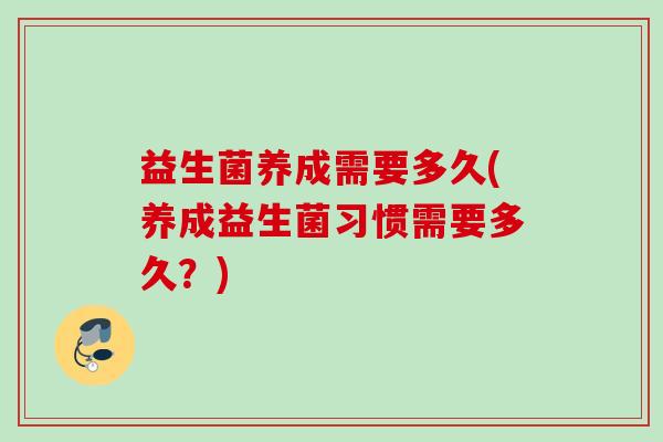 益生菌养成需要多久(养成益生菌习惯需要多久？)