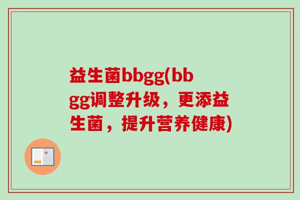 益生菌bbgg(bbgg调整升级，更添益生菌，提升营养健康)