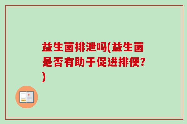 益生菌排泄吗(益生菌是否有助于促进排便？)