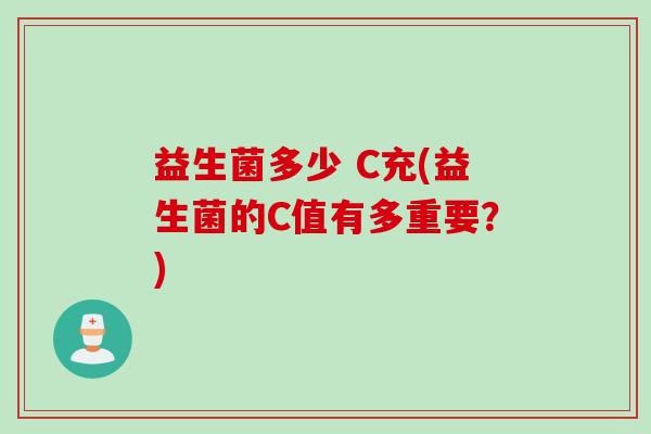 益生菌多少 C充(益生菌的C值有多重要？)