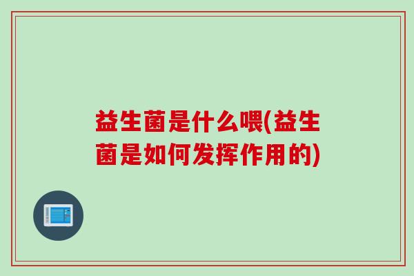 益生菌是什么喂(益生菌是如何发挥作用的)