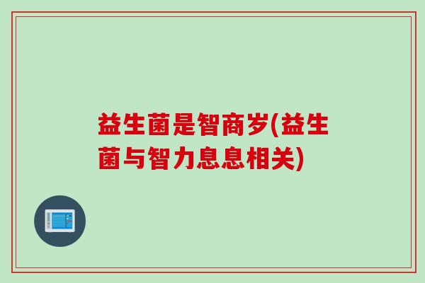 益生菌是智商岁(益生菌与智力息息相关)