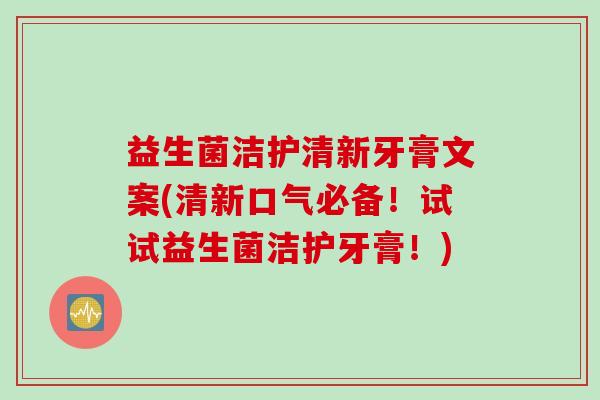 益生菌洁护清新牙膏文案(清新口气必备！试试益生菌洁护牙膏！)