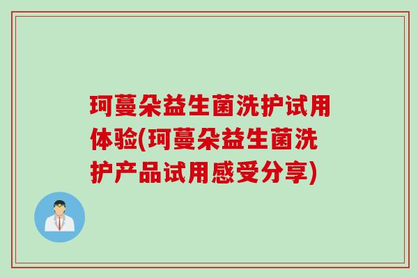 珂蔓朵益生菌洗护试用体验(珂蔓朵益生菌洗护产品试用感受分享)