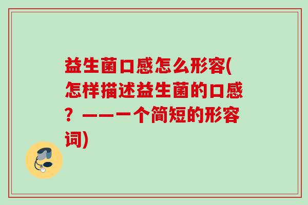 益生菌口感怎么形容(怎样描述益生菌的口感？——一个简短的形容词)