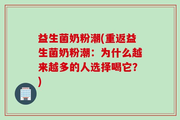 益生菌奶粉潮(重返益生菌奶粉潮:为什么越来越多的人选择喝它?) 益生菌奶粉潮(重返益生菌奶粉潮:为什么越来越多的人选择喝它?)