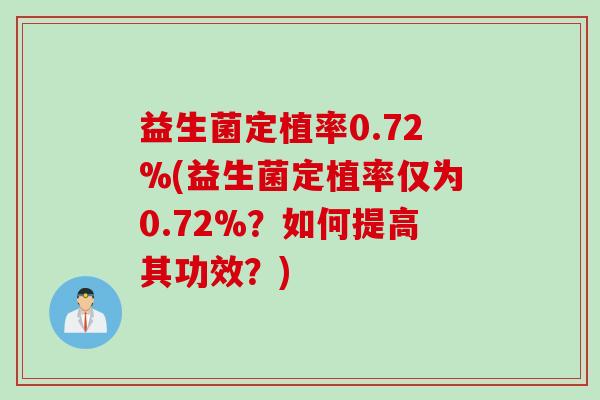 益生菌定植率0.72%(益生菌定植率仅为0.72%?如何提高其功效?) 益生菌定植率0.72%(益生菌定植率仅为0.72%?如何提高其功效?)