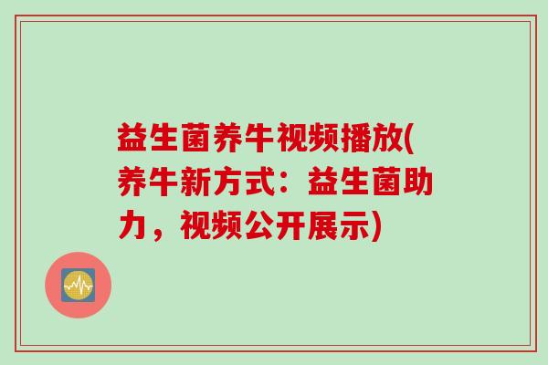 益生菌养牛视频播放(养牛新方式：益生菌助力，视频公开展示)