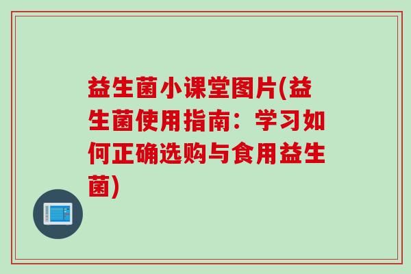 益生菌小课堂图片(益生菌使用指南:学习如何正确选购与食用益生菌) 益生菌小课堂图片(益生菌使用指南:学习如何正确选购与食用益生菌)