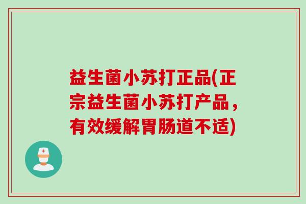 益生菌小苏打正品(正宗益生菌小苏打产品，有效缓解胃肠道不适)