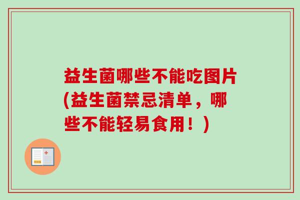 益生菌哪些不能吃图片(益生菌禁忌清单,哪些不能轻易食用!) 益生菌哪些不能吃图片(益生菌禁忌清单,哪些不能轻易食用!)