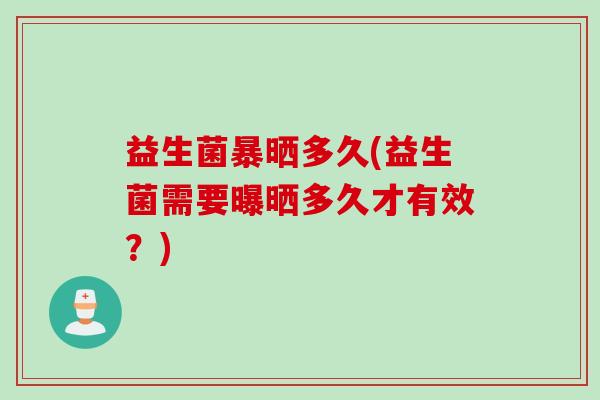 益生菌暴晒多久(益生菌需要曝晒多久才有效？)