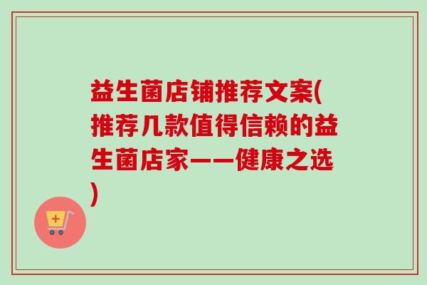 益生菌店铺推荐文案(推荐几款值得信赖的益生菌店家——健康之选)