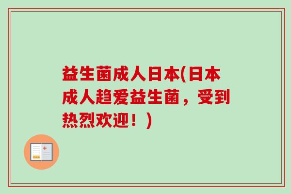 益生菌成人日本(日本成人趋爱益生菌，受到热烈欢迎！)