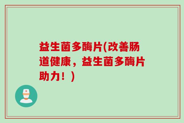 益生菌多酶片(改善肠道健康，益生菌多酶片助力！)