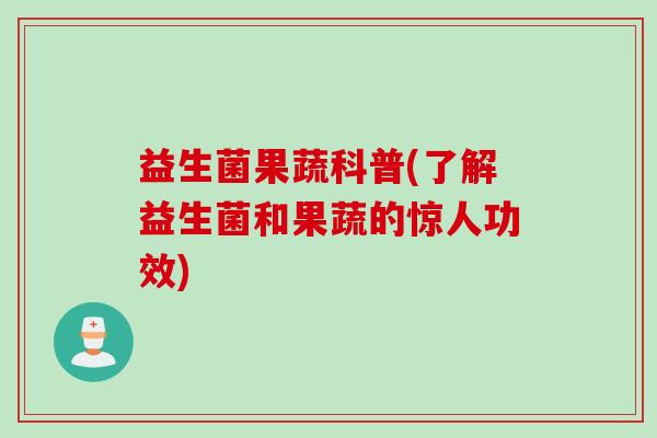 益生菌果蔬科普(了解益生菌和果蔬的惊人功效)