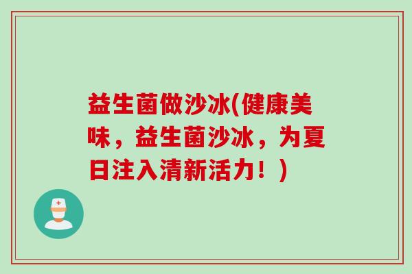 益生菌做沙冰(健康美味，益生菌沙冰，为夏日注入清新活力！)