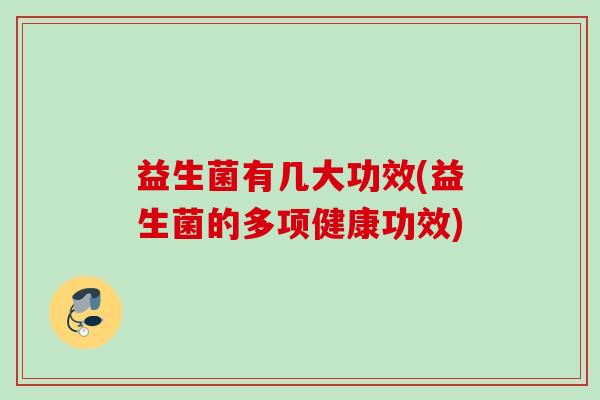 益生菌有几大功效(益生菌的多项健康功效)