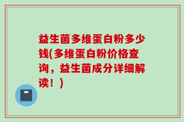 益生菌多维蛋白粉多少钱(多维蛋白粉价格查询，益生菌成分详细解读！)