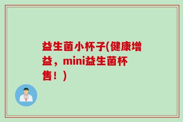 益生菌小杯子(健康增益，mini益生菌杯售！)