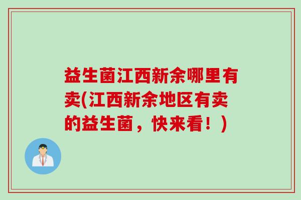 益生菌江西新余哪里有卖(江西新余地区有卖的益生菌,快来看!) 益生菌江西新余哪里有卖(江西新余地区有卖的益生菌,快来看!)